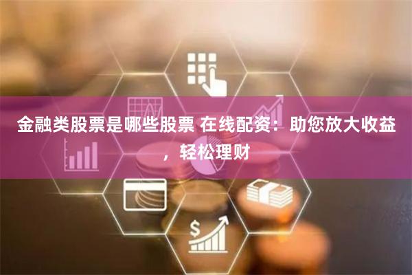 金融类股票是哪些股票 在线配资：助您放大收益，轻松理财