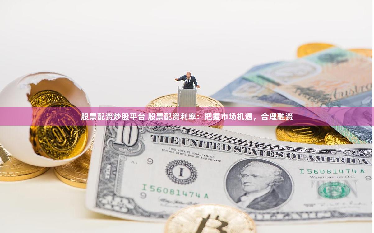 股票配资炒股平台 股票配资利率：把握市场机遇，合理融资