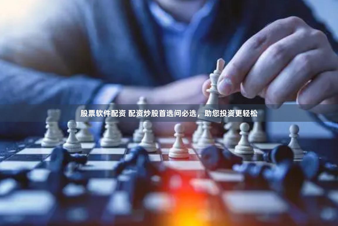 股票软件配资 配资炒股首选问必选，助您投资更轻松