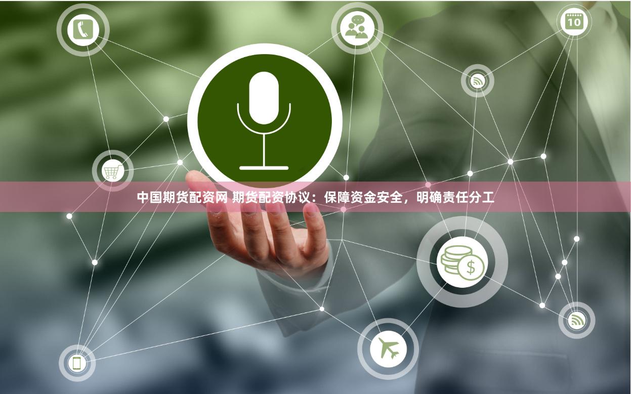 中国期货配资网 期货配资协议：保障资金安全，明确责任分工
