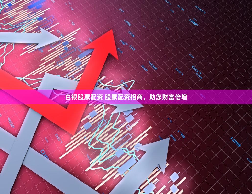 白银股票配资 股票配资招商，助您财富倍增