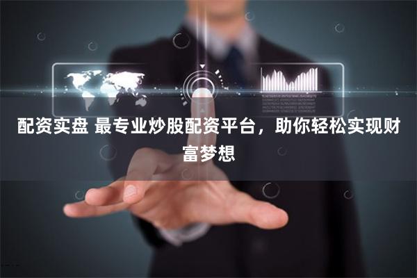 配资实盘 最专业炒股配资平台，助你轻松实现财富梦想