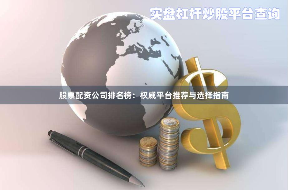 股票配资公司排名榜：权威平台推荐与选择指南
