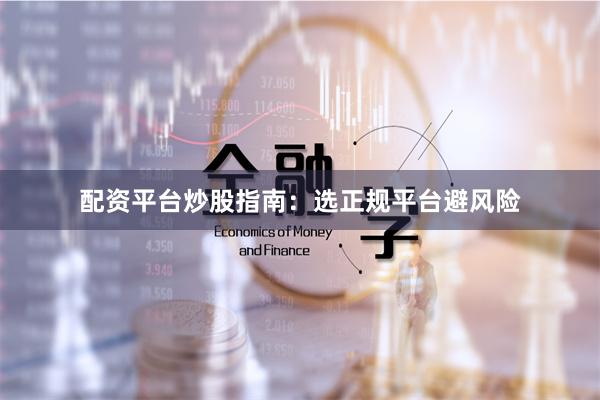 配资平台炒股指南：选正规平台避风险